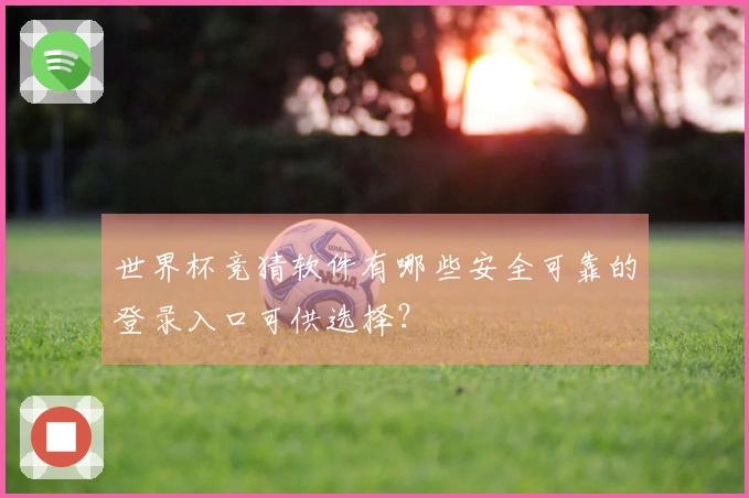 世界杯竞猜软件有哪些安全可靠的登录入口可供选择？
