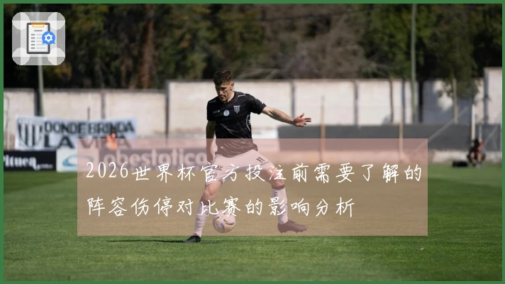 2026世界杯官方投注前需要了解的阵容伤停对比赛的影响分析