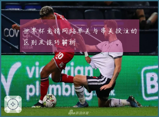 世界杯竞猜网站单关与串关投注的区别及技巧解析