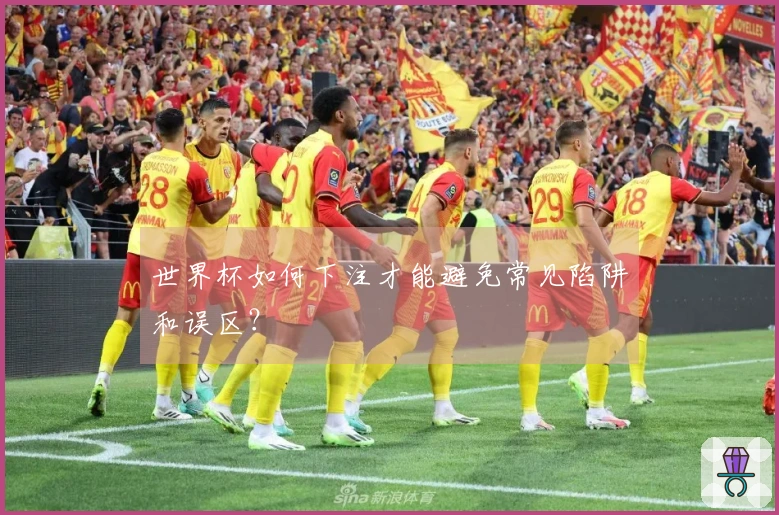 世界杯如何下注才能避免常见陷阱和误区？
