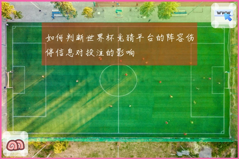 如何判断世界杯竞猜平台的阵容伤停信息对投注的影响