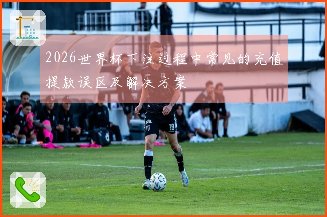 2026世界杯下注过程中常见的充值提款误区及解决方案
