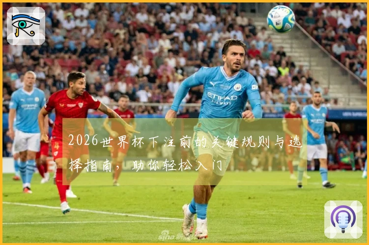 2026世界杯下注前的关键规则与选择指南，助你轻松入门